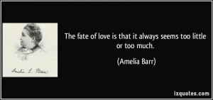 The fate of love is that it always seems too little or too much ...