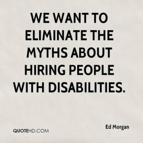 ... We want to eliminate the myths about hiring people with disabilities