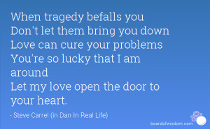 When tragedy befalls you Don't let them bring you down Love can cure ...