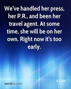 We've handled her press, her P.R., and been her travel agent. At some ...