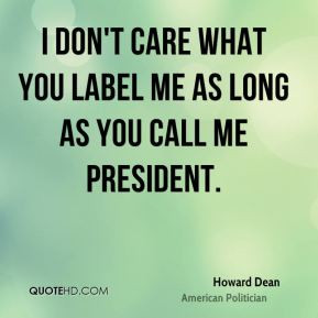 don't care what you label me as long as you call me president ...