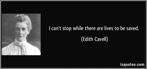 can't stop while there are lives to be saved. - Edith Cavell