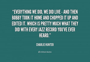 quote-Charlie-Hunter-everything-we-did-we-did-live--237051.png
