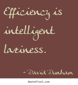 Efficiency is intelligent laziness. David Dunham inspirational quotes