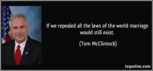 ... all the laws of the world marriage would still exist. - Tom McClintock