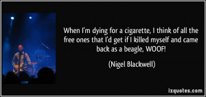 When I'm dying for a cigarette, I think of all the free ones that I'd ...