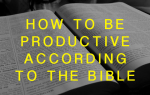 How to Be Productive According to the Bible
