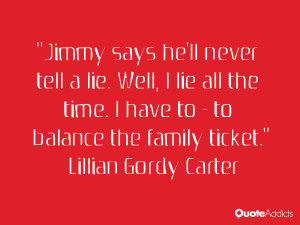 Jimmy says he'll never tell a lie. Well, I lie all the time. I have to ...