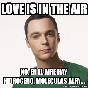 love is in the air no, en el aire hay hidrogeno, moleculas alfa...