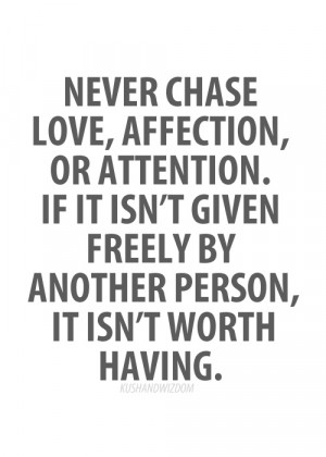 Never chase love, affection, or attention. If it isn't Given freely by ...