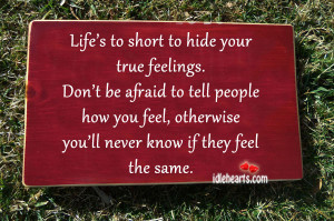life s to short to hide your true feelings don t be afraid to tell ...