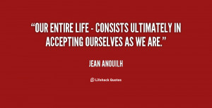 ... entire life - consists ultimately in accepting ourselves as we are