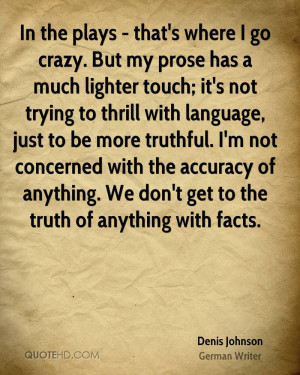In the plays - that's where I go crazy. But my prose has a much ...