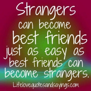 ... become best friends just as easy as best friends can become strangers