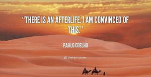 There is an afterlife. I am convinced of this.