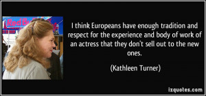 ... an actress that they don't sell out to the new ones. - Kathleen Turner