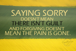 ... sorry doesn’t mean there isn’t guilt and forgiving doesn