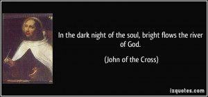 In the dark night of the soul, bright flows the river of God. - John ...
