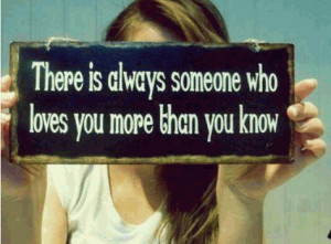 There is always someone who loves you more than you know. Never give ...