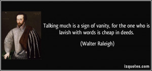 ... the one who is lavish with words is cheap in deeds. - Walter Raleigh