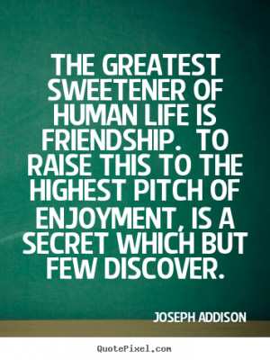 ... of human life is friendship. to.. Joseph Addison popular life quotes