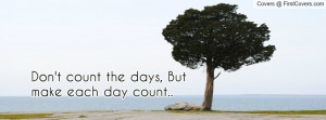 don't count the days , Pictures , but make each day count.. , Pictures