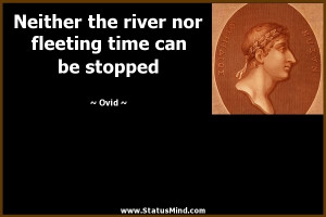 ... river nor fleeting time can be stopped - Ovid Quotes - StatusMind.com
