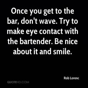 Once you get to the bar, don't wave. Try to make eye contact with the ...