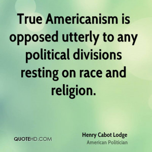 True Americanism is opposed utterly to any political divisions resting ...