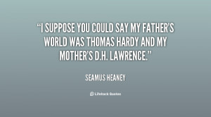 suppose you could say my father's world was Thomas Hardy and my ...
