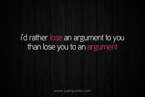 rather lose an argument to you than lose you to an argument