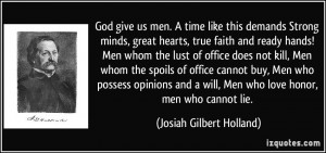 God give us men. A time like this demands Strong minds, great hearts ...