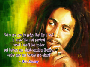 ... you start pointing fingers make sure you hands are clean bob marley