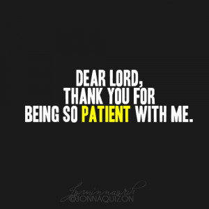Lord thank You for being patient with me.