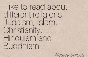 ... Judaism, Islam, Christianity, Hinduism And Buddhism. - Wesley Snipes