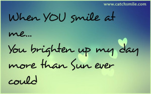 When-You-Smile-At-Me-You-Brighten-Up-My-Day-More-than-Sun-Ever-Could ...