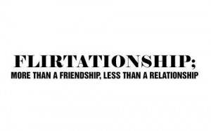 Flirtationship...I have a friend that fits this perfectly!!!