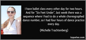 have ballet class every other day for two hours. And for