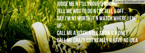 Judge me n i''ll prove u wrong..Tell me wot to do n i'll tell u off ...