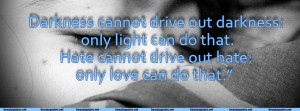 can not drive out darkness: only light can do that. Hate can not drive ...