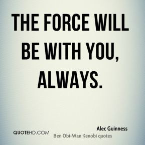 Alec Guinness - The Force will be with you, always.