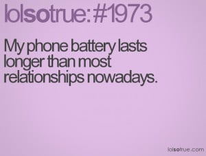 My phone battery lasts longer than most relationships nowadays.