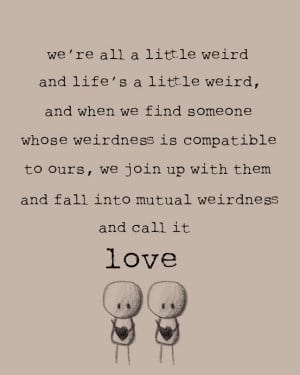 We join up and fall into mutual weirdness and call it love