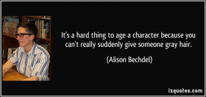 ... you can't really suddenly give someone gray hair. - Alison Bechdel