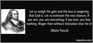 Let us weigh the gain and the loss in wagering that God is. Let us ...