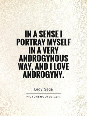 In a sense I portray myself in a very androgynous way, and I love ...