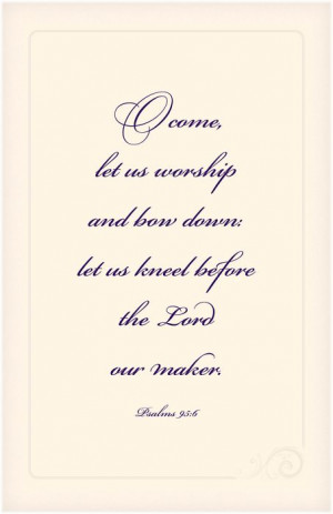 come, let us worship and bow down: let us kneel before the Lord our ...