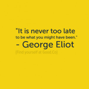 It is never too late to be what you might have been.” – George ...
