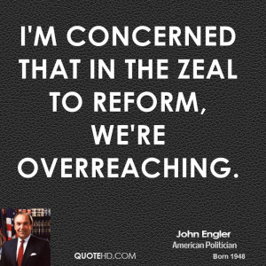 concerned that in the zeal to reform, we're overreaching.