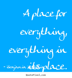 Benjamin Franklin picture quotes - A place for everything, everything ...